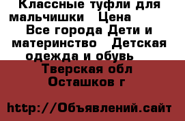 Классные туфли для мальчишки › Цена ­ 399 - Все города Дети и материнство » Детская одежда и обувь   . Тверская обл.,Осташков г.